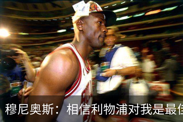穆尼奥斯：相信利物浦对我是最佳选择；伊劳拉的风格适合我