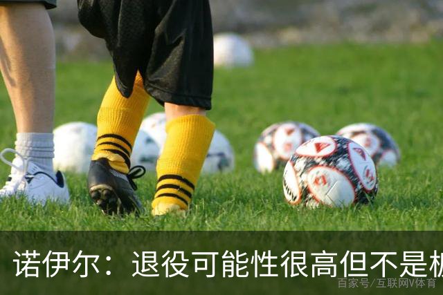 诺伊尔：退役可能性很高但不是板上钉钉；拜仁有拿欧冠的实力