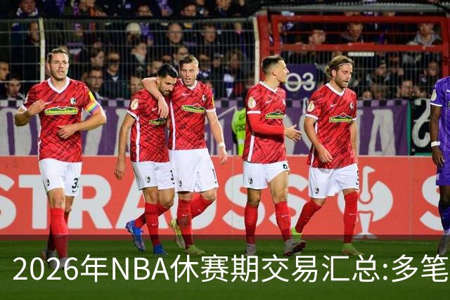 2026年NBA休赛期交易汇总:多笔史诗级球星互换