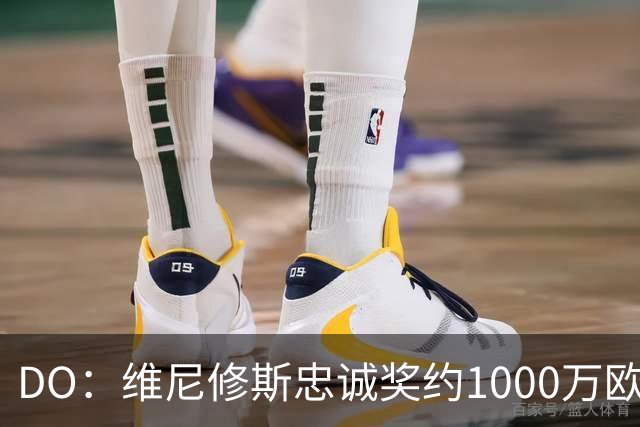 DO：维尼修斯忠诚奖约1000万欧元；枪手为重金签约做好了准备